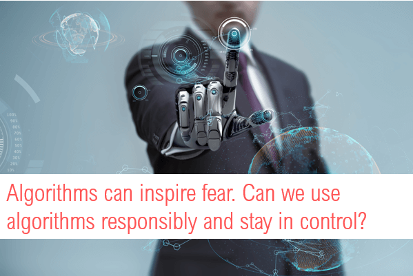 Algorithms can inspire fear. Can we use algorithms responsibly and stay in control?