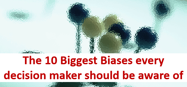The 10 Biggest Biases every decision maker should be aware of The 10 Biggest Biases every decision maker should be aware of
